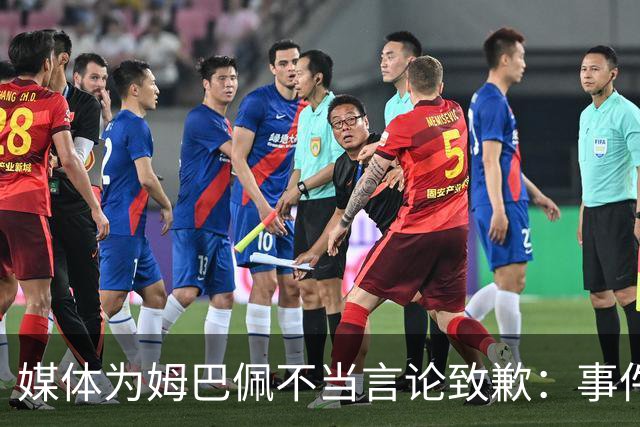 媒体为姆巴佩不当言论致歉：事件始于四月，伤害中国人民深感抱歉